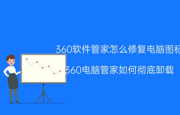 360软件管家怎么修复电脑图标 360电脑管家如何彻底卸载？